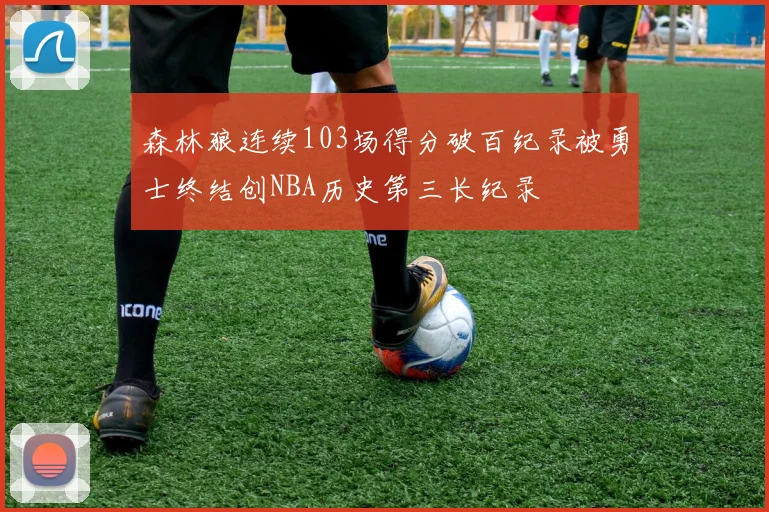森林狼连续103场得分破百纪录被勇士终结创NBA历史第三长纪录