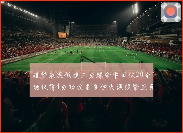追梦表现低迷三分球命中率仅20全场仅得4分助攻虽多但失误频繁正负值惨淡
