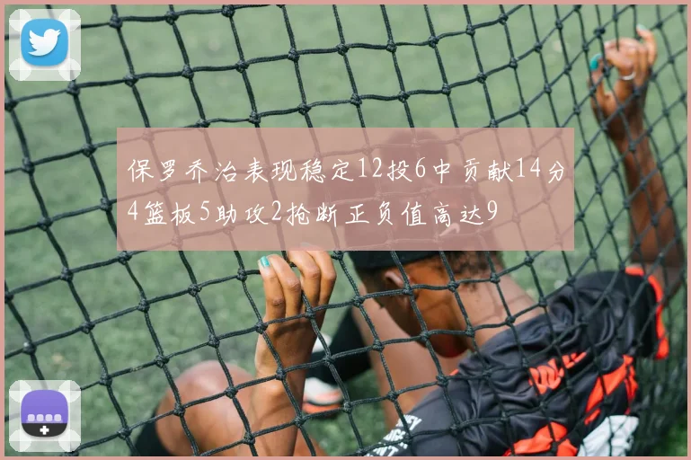 保罗乔治表现稳定12投6中贡献14分4篮板5助攻2抢断正负值高达9