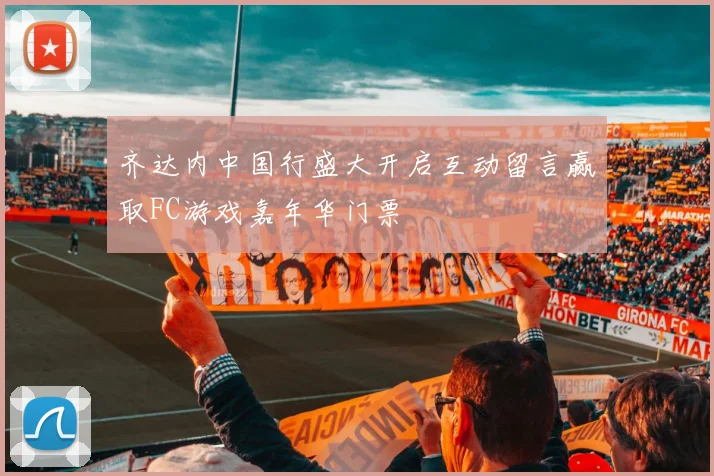 齐达内中国行盛大开启互动留言赢取FC游戏嘉年华门票