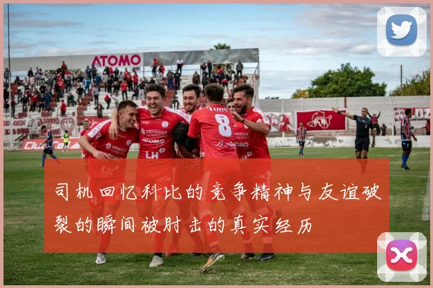司机回忆科比的竞争精神与友谊破裂的瞬间被肘击的真实经历