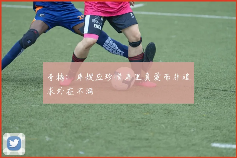 夸梅：库嫂应珍惜库里真爱而非追求外在不满