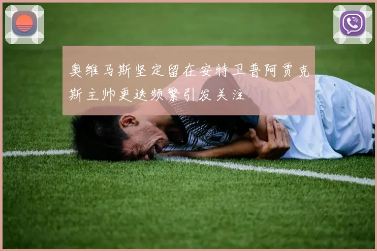 奥维马斯坚定留在安特卫普阿贾克斯主帅更迭频繁引发关注