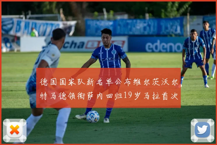 德国国家队新名单公布维尔茨沃尔特马德领衔萨内回归19岁马拉首次入选