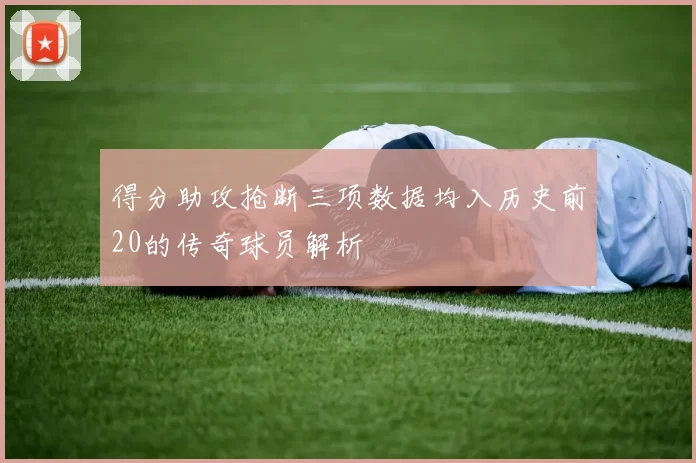 得分助攻抢断三项数据均入历史前20的传奇球员解析