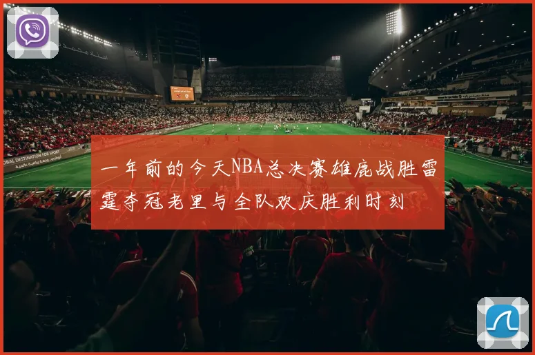 一年前的今天NBA总决赛雄鹿战胜雷霆夺冠老里与全队欢庆胜利时刻