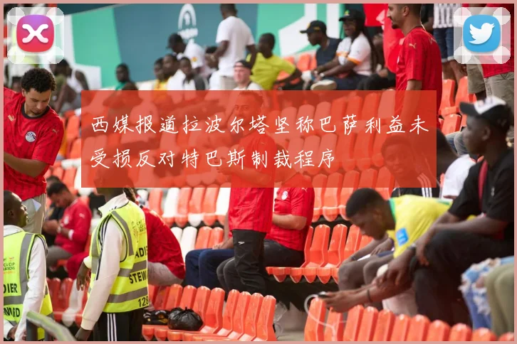 西媒报道拉波尔塔坚称巴萨利益未受损反对特巴斯制裁程序