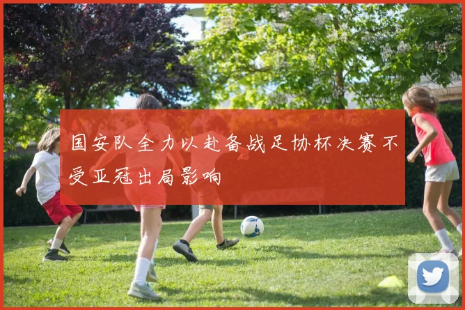 国安队全力以赴备战足协杯决赛不受亚冠出局影响