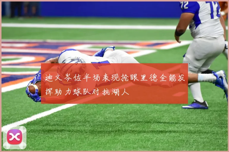 迪文岑佐半场表现抢眼里德全能发挥助力球队对抗湖人