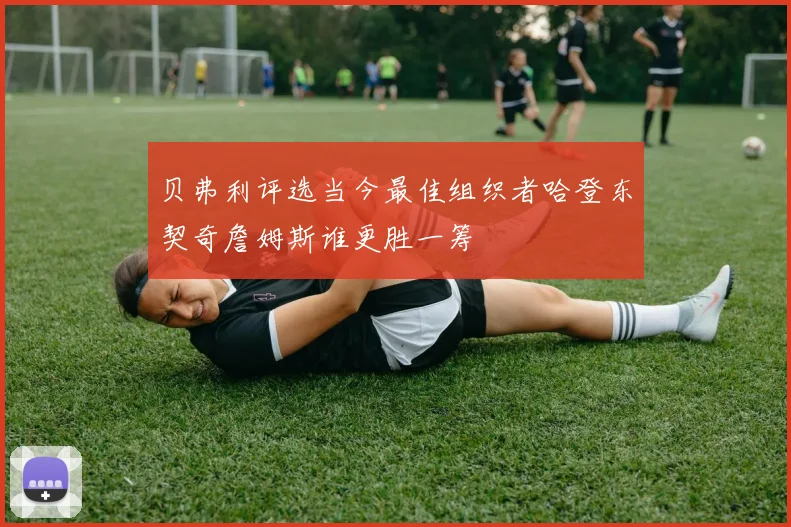 贝弗利评选当今最佳组织者哈登东契奇詹姆斯谁更胜一筹