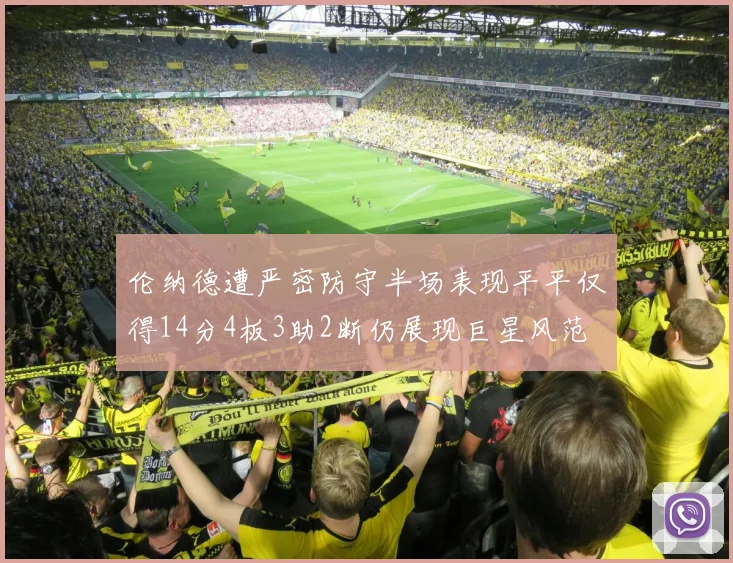 伦纳德遭严密防守半场表现平平仅得14分4板3助2断仍展现巨星风范