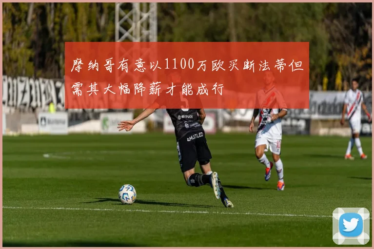 摩纳哥有意以1100万欧买断法蒂但需其大幅降薪才能成行
