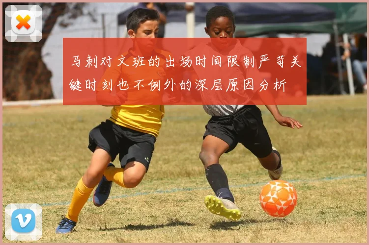 马刺对文班的出场时间限制严苛关键时刻也不例外的深层原因分析