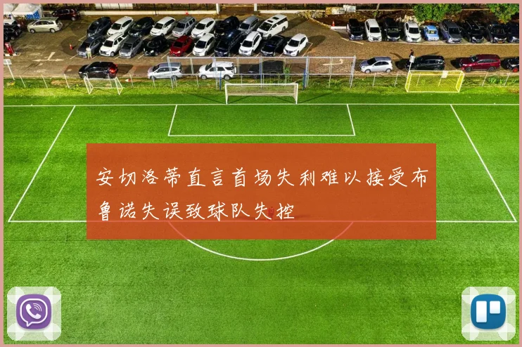 安切洛蒂直言首场失利难以接受布鲁诺失误致球队失控